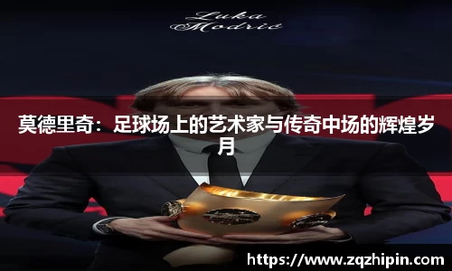 莫德里奇：足球场上的艺术家与传奇中场的辉煌岁月